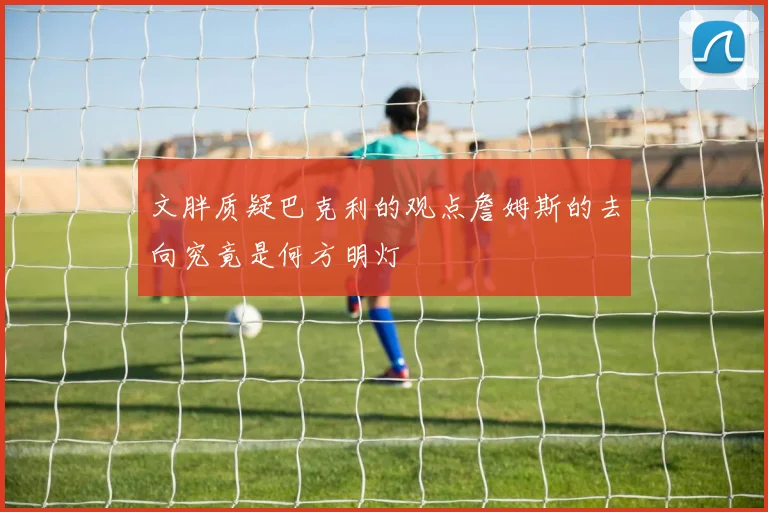 文胖质疑巴克利的观点詹姆斯的去向究竟是何方明灯