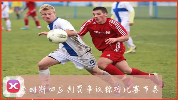詹姆斯回应判罚争议称对比赛节奏无影响引发热议
