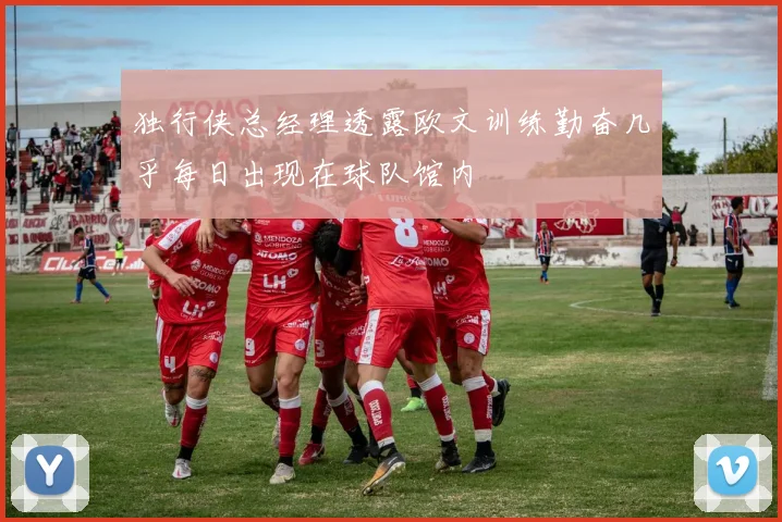 独行侠总经理透露欧文训练勤奋几乎每日出现在球队馆内