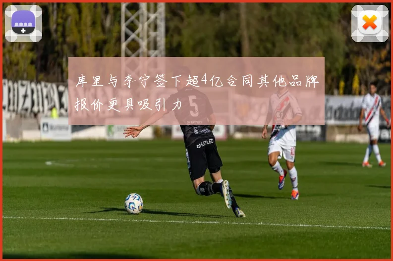库里与李宁签下超4亿合同其他品牌报价更具吸引力