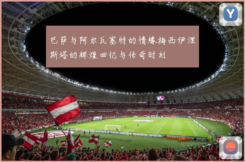 巴萨与阿尔瓦塞特的情缘梅西伊涅斯塔的辉煌回忆与传奇时刻