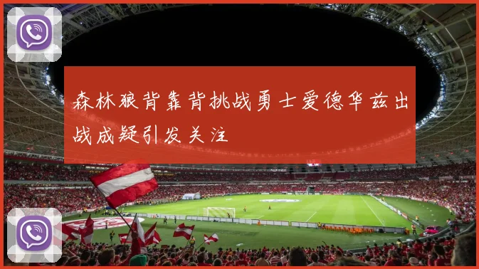 森林狼背靠背挑战勇士爱德华兹出战成疑引发关注