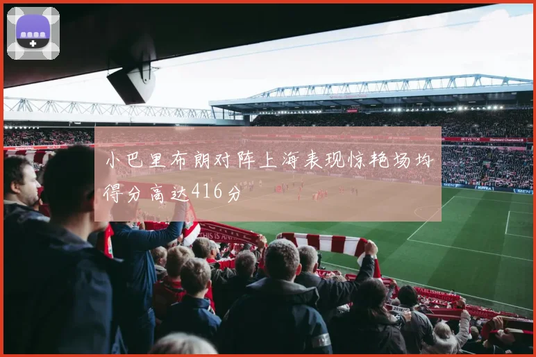 小巴里布朗对阵上海表现惊艳场均得分高达416分