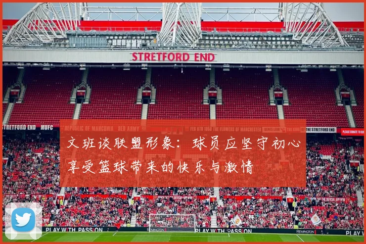 文班谈联盟形象：球员应坚守初心享受篮球带来的快乐与激情
