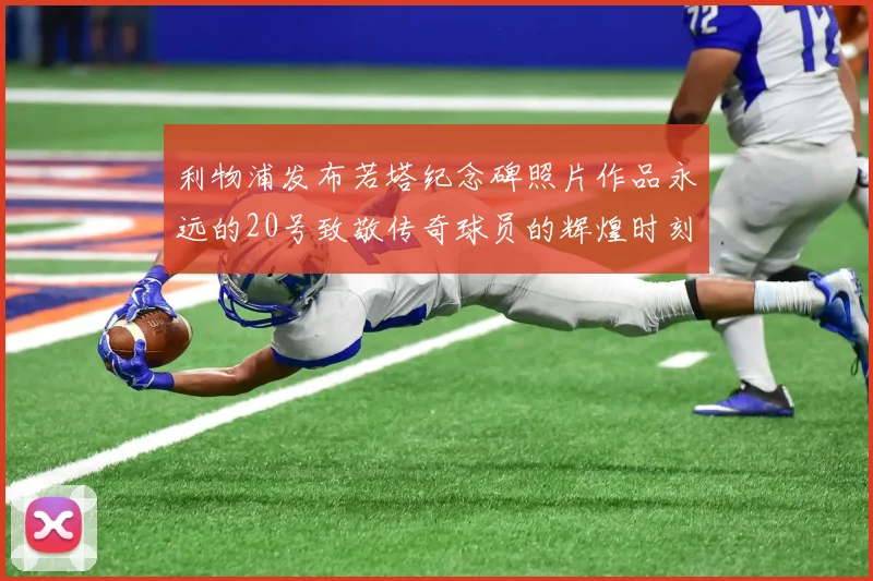 利物浦发布若塔纪念碑照片作品永远的20号致敬传奇球员的辉煌时刻
