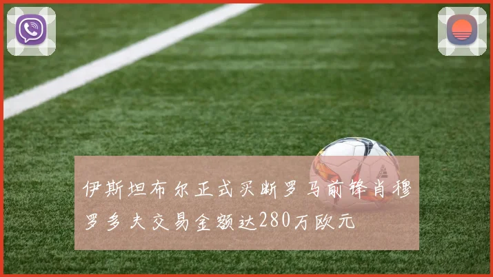 伊斯坦布尔正式买断罗马前锋肖穆罗多夫交易金额达280万欧元