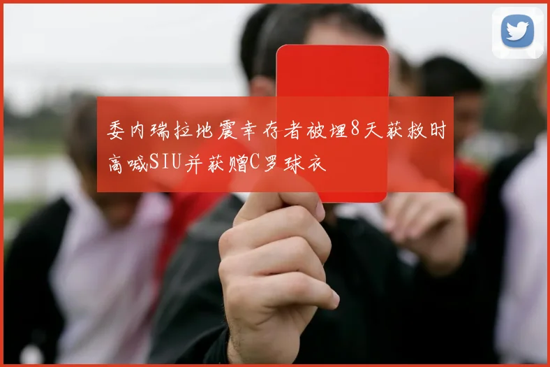 委内瑞拉地震幸存者被埋8天获救时高喊SIU并获赠C罗球衣