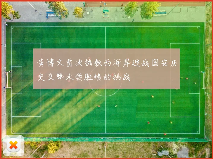 黄博文首次执教西海岸迎战国安历史交锋未尝胜绩的挑战