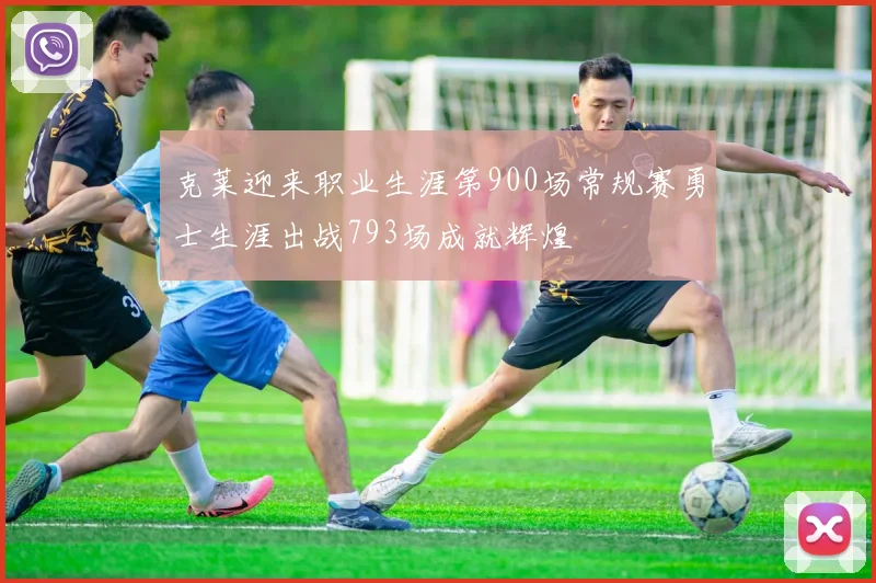 克莱迎来职业生涯第900场常规赛勇士生涯出战793场成就辉煌