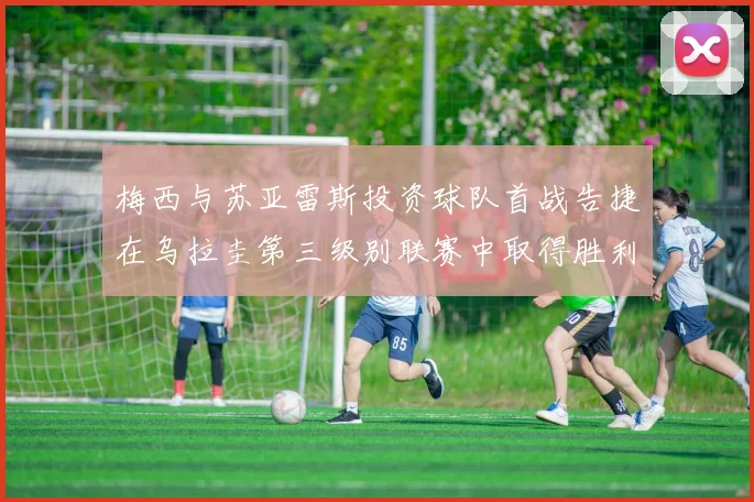 梅西与苏亚雷斯投资球队首战告捷在乌拉圭第三级别联赛中取得胜利