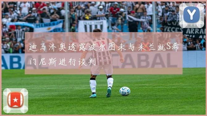 迪马济奥透露波尔图未与米兰就S希门尼斯进行谈判