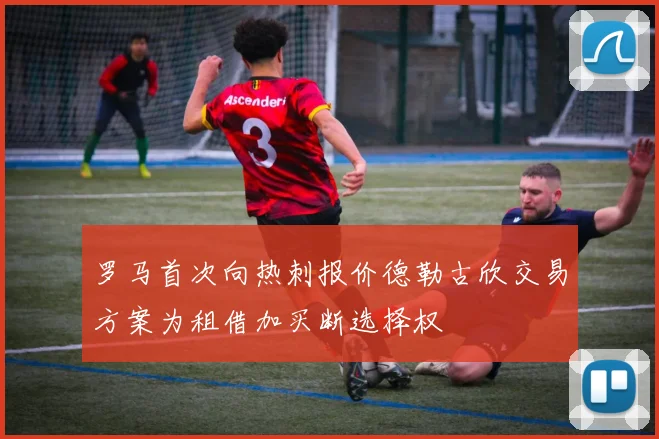 罗马首次向热刺报价德勒古欣交易方案为租借加买断选择权