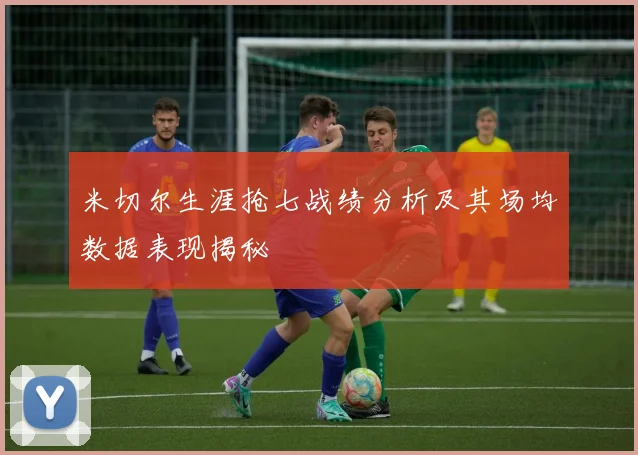 米切尔生涯抢七战绩分析及其场均数据表现揭秘